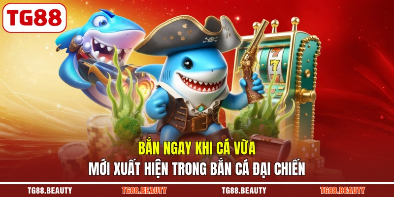 Bắn ngay khi cá vừa mới xuất hiện trong bắn cá đại chiến